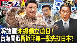 【精選】解放軍「沖繩獨立」嗆日！「台海開戰」習近平第一擊先打日本？岸田喊「阻止中國侵略」軍費翻倍拚10兆日幣！【關鍵時刻】劉寶傑 林廷輝 黃世聰 吳子嘉 [upl. by Hootman]