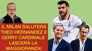 IL MILAN 👉 SALUTERÀ THEO HERNANDEZ E ⚠️ GERRY CARDINALE LASCERÀ LA MAGGIORANZA [upl. by Adnohsirk]