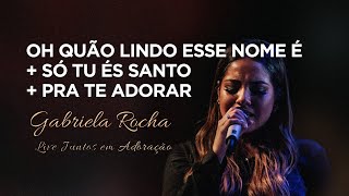 Gabriela Rocha  Oh Quão Lindo Esse Nome ÉSó Tu És SantoPra Te Adorar  Live Juntos em Adoração [upl. by Brockwell]