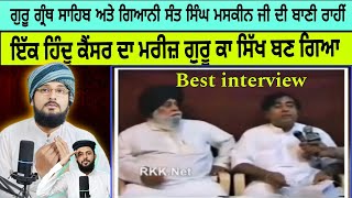 Best interview Giani Sant Singh maskeen ji ਇੱਕ ਹਿੰਦੂ ਕੈਂਸਰ ਦਾ ਮਰੀਜ਼ ਗੁਰੂ ਕਾ ਸਿੱਖ ਬਣ ਗਿਆ Pak react [upl. by Ecneitap]