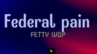 Fetty Wap  Federal pain Lyrics [upl. by Attennod743]