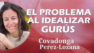 🌟 EL PROBLEMA AL IDEALIZAR GURÚS 🌟 Covadonga PérezLozana [upl. by Ahsim]