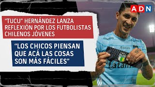 “Tucu” Hernández lanza potente reflexión por los futbolistas chilenos jóvenes [upl. by Wavell]