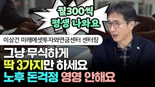 quot노후준비 골치 아프면 그냥 이것만 하세요 월300씩 죽을때까지 나와요quot 가장 확실한 노후준비 3가지  이상건 센터장 1부 노후준비 재테크 [upl. by Alvera]