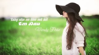 Đừng Nhìn Em Khóc Mới Biết Em Đau  Wendy Thảo Video Lyric [upl. by Ataeb216]