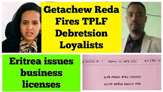 Getachew Reda Fires TPLF Debretsion Loyalists from Tigray Govt  Eritrea Issues Business Licenses [upl. by Dnalor]