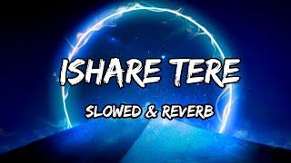 Ishare Tere  Slowed amp Reverb  Guru Randhawa amp Dhvani Bhanushali Songs [upl. by Arada]