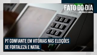 PT confiante em vitórias nas eleições de Fortaleza e Natal  FATO DO DIA [upl. by Hilario]