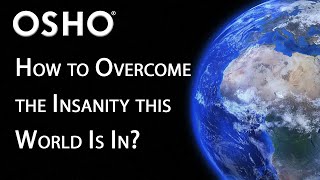 OSHO How to Overcome the Insanity the World Is In [upl. by Koenig]