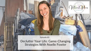 Ep 85  Declutter Your Life GameChanging Strategies With Noelle Fowler [upl. by Penn]