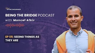 Seeing things as they are  Being the Bridge Podcast  Moncef Afkir [upl. by Towill155]