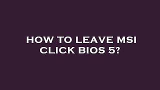 How to leave msi click bios 5 [upl. by Norraa]