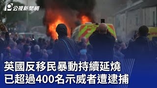 英國反移民暴動持續延燒 已超過400名示威者遭逮捕｜20240807 公視新聞全球話 [upl. by Remington]