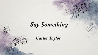 Say Something Carter Taylor [upl. by Lyda877]