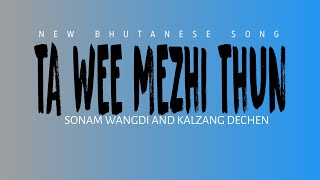 Ta Wee Mezhi Thun  New Bhutanese song  Sonam Wangdi and Kalzang Dechen [upl. by Kirtap]