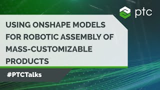 Using Onshape Models for Robotic Assembly of MassCustomizable Products  PTCTalks [upl. by Witkin]