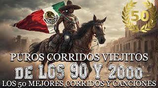 Puros Corridos Viejitos DE LOS 90 Y 2000  Los 50 Mejores Corridos Y Canciones [upl. by Nillor249]