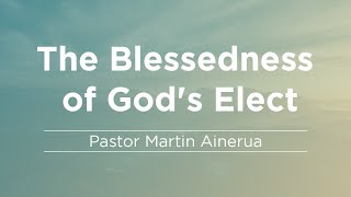 The Blessedness of Gods Elect Part 2  Pastor Martin Ainerua  492022 [upl. by Cresa503]