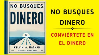 No Busques Dinero Conviértete en el Dinero Audiolibro [upl. by Selassie]