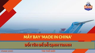 MÁY BAY MADE IN CHINA ĐỔI TÊN ĐỂ DỄ CẠNH TRANH  TIN THẾ GIỚI 111224 [upl. by Lanny]