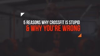 5 Reasons Why CrossFit Is Stupid amp WHY YOURE WRONG [upl. by Compte963]