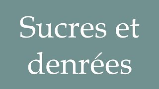 How to Pronounce Sucres et denrées Sugars and foodstuffs Correctly in French [upl. by Gnav]