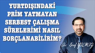 YURTDIŞINDAKİ PRİM YATMAYAN SERBEST ÇALIŞMA SÜRELERİMİ NASIL BORÇLANABİLİRİM [upl. by Hake394]