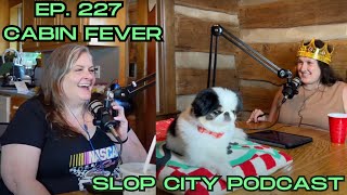 Ep 227 Cabin Fever  Slop City Podcast [upl. by Orpah75]