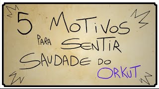 5 MOTIVOS PARA SENTIR SAUDADE DO ORKUT [upl. by O'Doneven952]