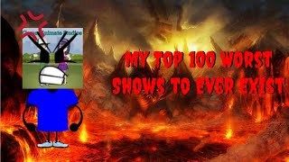 My Top 100 Worst Shows to Ever Exist [upl. by Ynaffital]