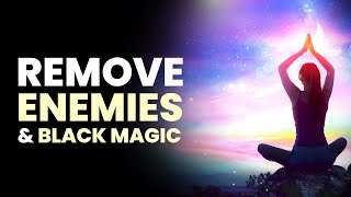 Remove Enemies and Black Magic  Destroy All Hexes Spells and Curses  Remove Negative Energies [upl. by Iow]