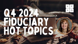 Q4 2024 Fiduciary Hot Topics [upl. by Llert]