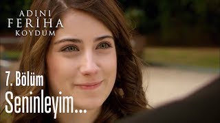 Seninleyim  Adını Feriha Koydum 7 Bölüm [upl. by Rodgers]