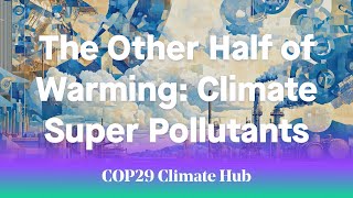 The Other Half of Warming Climate Super Pollutants  COP29 Climate Hub [upl. by Eelatsyrc]