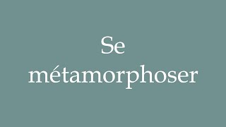 How to Pronounce Se métamorphoser To metamorphose Correctly in French [upl. by Siol967]