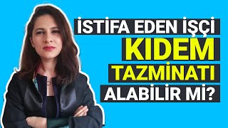 İSTİFA EDEN İŞÇİ KIDEM TAZMİNATI ALABİLİR Mİ Avukat Ezgi Esnik Günay [upl. by Ydda]