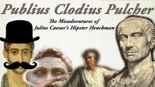 The Misadventures Of Julius Caesars Hipster Henchman  Publius Clodius Pulcher [upl. by Rekab905]