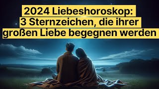 2024 Liebeshoroskop 3 Sternzeichen die ihrer großen Liebe begegnen werden [upl. by Selima]