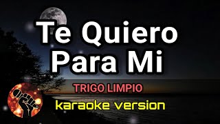 Te Quiero Para Mi  TRIGO LIMPIO karaoke version [upl. by Aryahay]