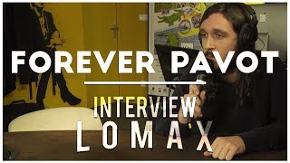 Forever Pavot  Interview Lomax [upl. by Eelyahs21]