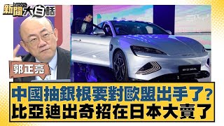 中國抽銀根要對歐盟出手了？比亞迪出奇招在日本大賣了 【新聞大白話】 2024100512｜郭正亮 張延廷 苑舉正 [upl. by Ahsatin]