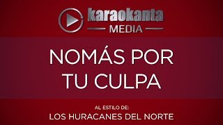 Karaokanta  Los Huracanes del Norte  Nomás por tu culpa [upl. by Anaerol]