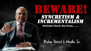 Beware of Syncretism amp Incrementalism  Bishop Patrick L Wooden Sr [upl. by Naitsirt]