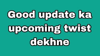 Good update ka upcoming twist dekhne [upl. by Mariejeanne]