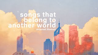 songs that belong to another world ✵【etherealdreamy playlist】 [upl. by Kealey]