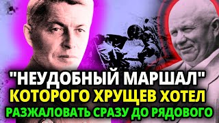 ХРУЩЕВ ЛЮТО НЕНАВИДЕЛ ЭТОГО МАРШАЛА ОН ХОТЕЛ ЛЮБЫМ ПУТЕМ ЕГО РАЗЖАЛОВАТЬ И ВОТ ЧТО ОН ПРИДУМАЛ [upl. by Etnwahs]