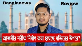 আজমীর শরীফ নির্মাণ করা হয়েছে মন্দিরের উপরে Banglanews review Muhammad J Nayeem [upl. by Sansone]