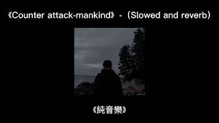 《Counter attackmankind》（Slowed and reverb）《純音樂》 [upl. by Notlef]