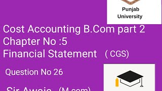 Cost Accounting BCom part 2 Chapter No 5 Financial Statement CGS Question No 526 [upl. by Waylon644]