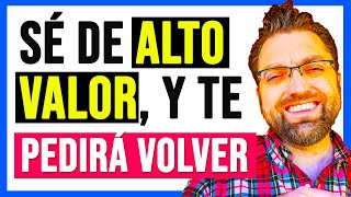 COMPÓRTATE COMO alguien de ALTO VALOR y TU EX VOLVERÁ A TI [upl. by Volin613]